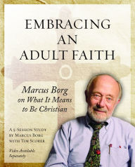 Title: Embracing an Adult Faith: Marcus Borg on What it Means to Be Christian: A 5-Session Study, Author: Marcus J. Borg