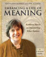Title: Embracing a Life of Meaning: Kathleen Norris on Discovering What Matters, Author: Kathleen Norris