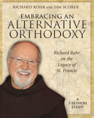 Title: Embracing an Alternative Orthodoxy Participant's Workbook: Richard Rohr on the Legacy of St. Francis, Author: Richard Rohr