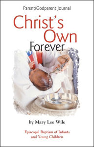 Title: Christ's Own Forever: Episcopal Baptism of Infants and Young Children; Parent/Godparent Journal, Author: Mary Lee Wile