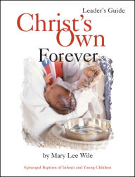 Title: Christ's Own Forever: Episcopal Baptism of Infants and Young Children, Author: Mary Lee Wile
