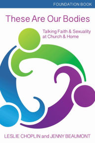 Title: These Are Our Bodies, Foundation Book: Talking Faith & Sexuality at Church & Home, Author: Leslie Choplin