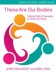 Title: These Are Our Bodies, Middle School Leader Guide: Talking Faith & Sexuality at Church & Home, Author: Jenny Beaumont