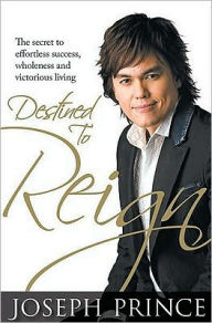 Title: Destined to Reign: The Secret to Effortless Success, Wholeness and Victorious Living, Author: Joseph Prince