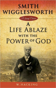 Title: Smith Wigglesworth: A Life Ablaze With the Power of God (Living Classics), Author: W. Hacking