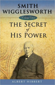 Title: Smith Wigglesworth: Secret of His Power, Author: Albert Hibbert