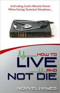 Title: How to Live and Not Die, Author: Norvel Hayes