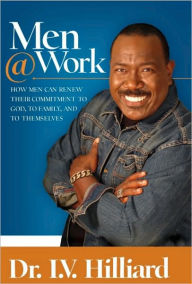 Title: Men@Work: How Men Can Renew Their Commitment to God, to Family, and to Themselves, Author: I. V. Hilliard