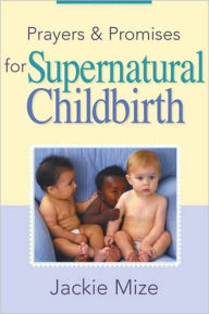 Title: Prayers and Promises for Supernatural Childbirth, Author: Jackie Mize