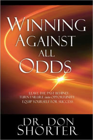 Title: Winning Against All Odds: Leave the Past Behind, Turn Failure to Opportunity, Equip Yourself for Success, Author: Don Shorter