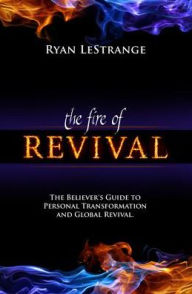 Title: Fire of Revival: The Believer's Guide to Personal Transformation and Global Revival, Author: Ryan LeStrange