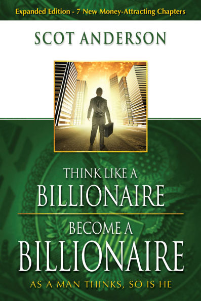 Think Like a Billionaire, Become a Billionaire: As a Man Thinks, So Is He