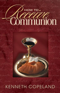 Title: How to Receive Communion, Author: Kenneth Copeland