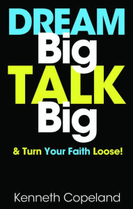 Title: Dream Big, Talk Big: And Turn Your Faith Loose!, Author: Kenneth Copeland