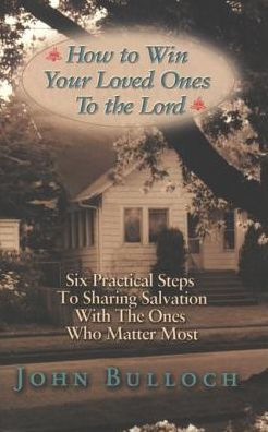 How to Win Your Loved Ones to the Lord: Six Practical Steps to Sharing Salvation