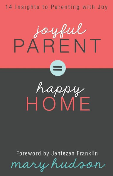 Joyful Parent = Happy Home: 14 Insights to Parenting with Joy