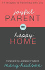 Joyful Parent = Happy Home: 14 Insights to Parenting with Joy