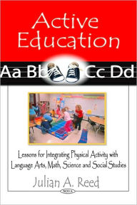 Title: Active Education: Lessons for Integrating Physical Activity with Language Arts, Math, Science and Social Studies, Author: Julian A. Reed