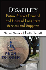 Title: Disability: Future Market Demand and Costs of Long-term Services and Supports, Author: Michael Morris
