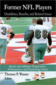 Title: Former NFL Players: Disabilities, Benefits and Related Issues, Author: Thomas P. Wasser