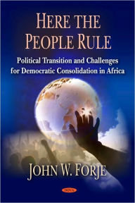 Title: Here the People Rule: Political Transition and Challenges for Democratic Consolidation in Africa, Author: John W. Forje