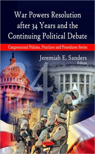 Title: War Powers Resolution after 34 Years and the Continuing Political Debate, Author: Jeremiah E. Sanders