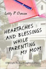 Title: Heartaches and Blessings While Parenting My Mom, Author: Letty P. Oveson