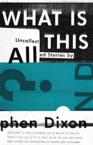 Title: What Is All This?: Uncollected Stories, Author: Stephen Dixon