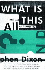 Title: What Is All This?: Uncollected Stories, Author: Stephen Dixon