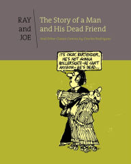 Title: Ray and Joe: The Story Of A Man And His Dead Friend And Other Classic Comics, Author: Charles Rodrigues
