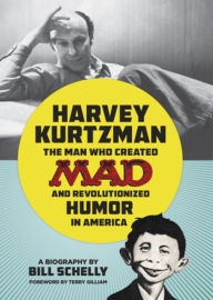 Title: Harvey Kurtzman: The Man Who Created Mad and Revolutionized Humor in America, Author: Bill Schelly