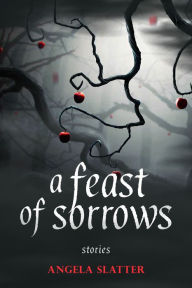 Title: A Feast of Sorrows Stories, Author: Angela Slatter