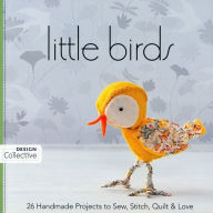 Title: Little Birds: 26 Handmade Projects to Sew, Stitch, Quilt & Love, Author: C&T Publishing's Design Collective