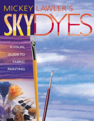 Title: Skydyes: A Visual Guide to Fabric Painting, Author: Mickey Lawler
