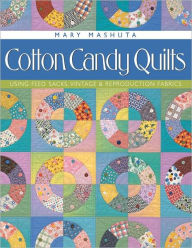 Title: Cotton Candy Quilts: Using Feed Sacks, Vintage, and Reproduction Fabrics, Author: Mary Mashuta