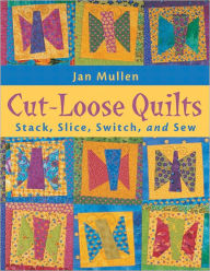 Title: Cut Loose Quilts: Stack, Slice, Switch, and Sew, Author: Jan Mullen