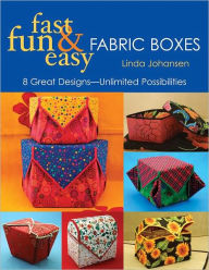 Title: Fast, Fun & Easy Fabric Boxes: 8 Great Designs--Unlimited Possibilities, Author: Linda Johansen