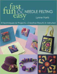 Title: Fast Fun & Easy Needle Felting: 8 Techniques & Projects-Creative Results in Minutes!, Author: Lynne Farris