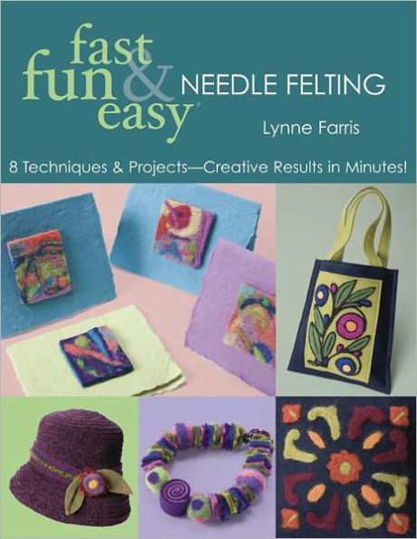 Fast Fun & Easy Needle Felting: 8 Techniques & Projects-Creative Results in Minutes!