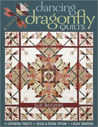 Title: Dancing Dragonfly Quilts: 12 Captivating Projects, Design & Piecing Options, 6 Block Variations, Author: Sue Beevers