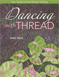 Title: Dancing With Thread: Your Guide to Free-Motion Quilting, Author: Ann Fahl