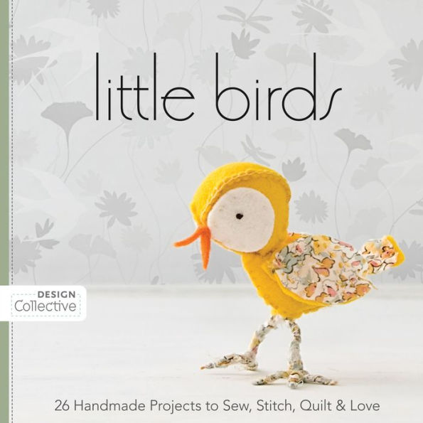 Little Birds: 26 Handmade Projects to Sew, Stitch, Quilt & Love