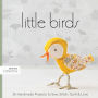 Little Birds: 26 Handmade Projects to Sew, Stitch, Quilt & Love