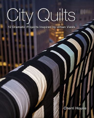 Title: City Quilts: 12 Dramatic Projects Inspired By Urban Views, Author: Cherri House