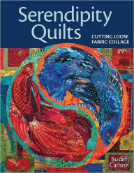 Title: Serendipity Quilts: Cutting Loose Fabric Collage, Author: Susan Carlson