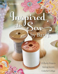 Title: Inspired to Sew by Bari J.: 15 Pretty Projects, Sewing Secrets, Colorful Collage, Author: Bari J. Ackerman