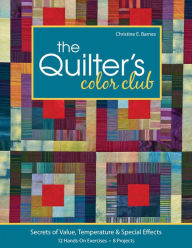 Title: The Quilter's Color Club: Secrets of Value, Temperature & Special Effects -- 12 Hands-On Exercises -- 8 Projects, Author: Christine E. Barnes