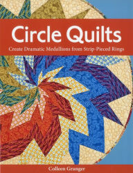 Title: Circle Quilts: Create Dramatic Medallions from Strip-Pieced Rings, Author: Colleen Granger