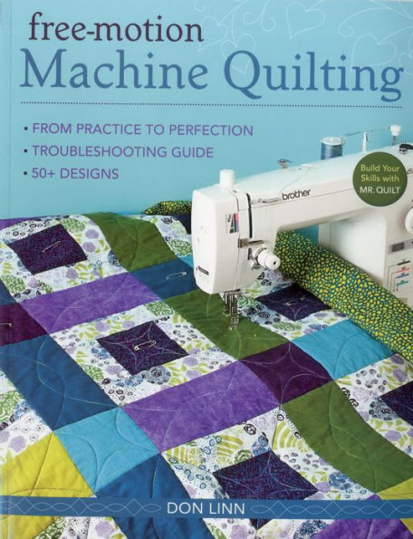 Free-Motion Machine Quilting: From Practice to Perfection -- Troubleshooting Guide -- 50+ Designs