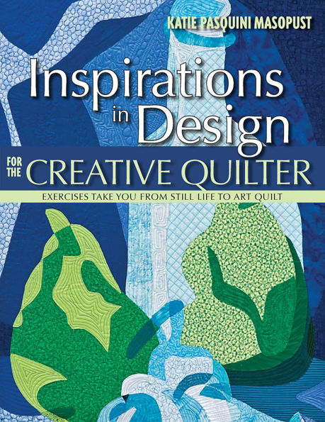 Inspirations in Design for the Creative Quilter: Exercises Take Your from Still Life to Art Quilt